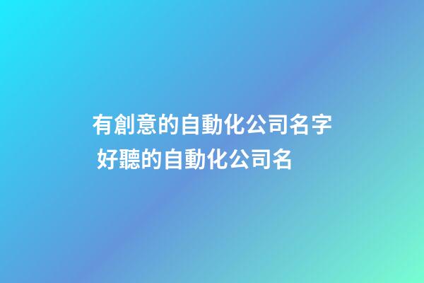有創意的自動化公司名字 好聽的自動化公司名-第1張-公司起名-玄機派